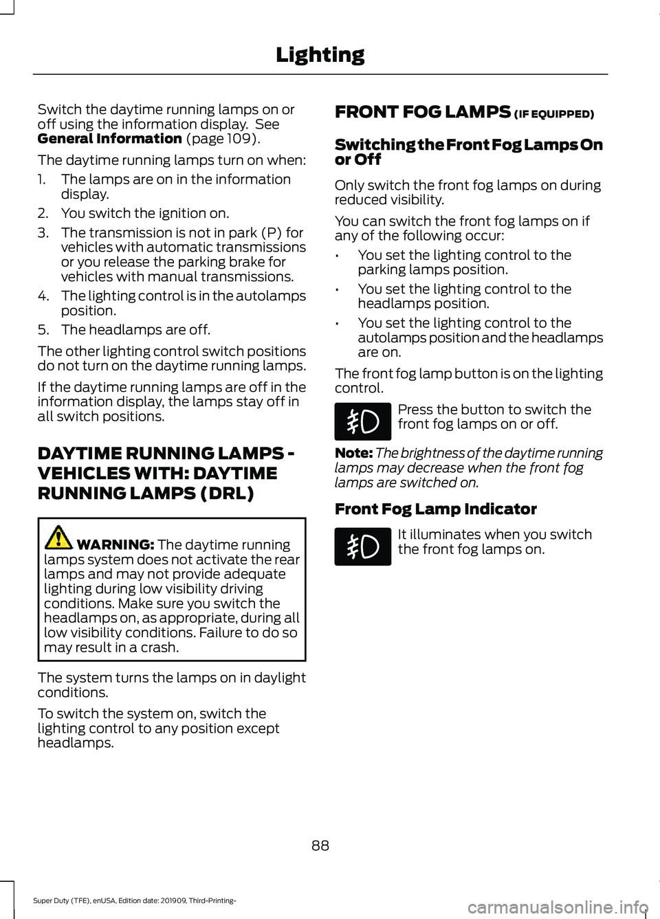FORD F-350 2020  Owners Manual Switch the daytime running lamps on or
off using the information display.  See
General Information (page 109).
The daytime running lamps turn on when:
1. The lamps are on in the information display.
2