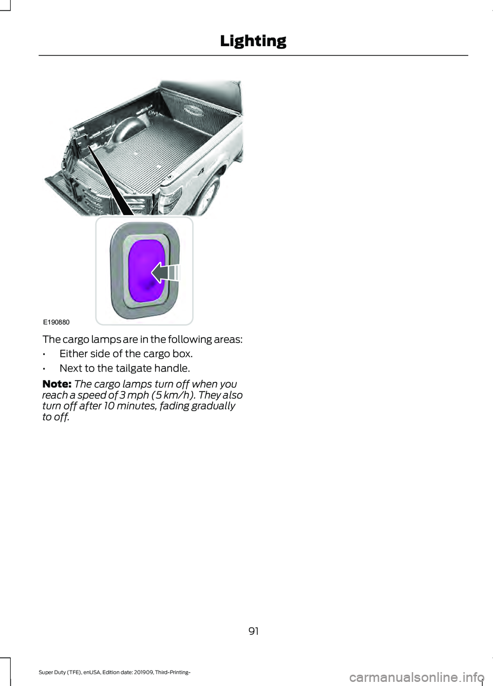 FORD F-350 2020 Owners Manual The cargo lamps are in the following areas:
•
Either side of the cargo box.
• Next to the tailgate handle.
Note: The cargo lamps turn off when you
reach a speed of 3 mph (5 km/h). They also
turn o FORD F-350 2020 Owners Manual The cargo lamps are in the following areas:
•
Either side of the cargo box.
• Next to the tailgate handle.
Note: The cargo lamps turn off when you
reach a speed of 3 mph (5 km/h). They also
turn o