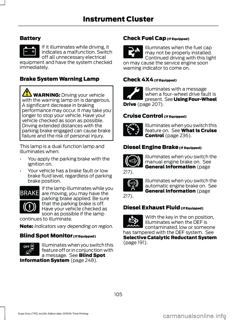 FORD F-450 2020  Owners Manual Battery
If it illuminates while driving, it
indicates a malfunction. Switch
off all unnecessary electrical
equipment and have the system checked
immediately.
Brake System Warning Lamp WARNING: Driving