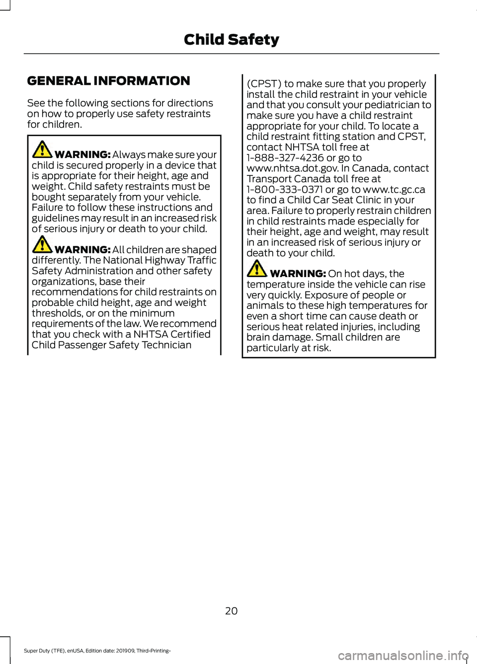 FORD F-450 2020  Owners Manual GENERAL INFORMATION
See the following sections for directions
on how to properly use safety restraints
for children.
WARNING: Always make sure your
child is secured properly in a device that
is approp