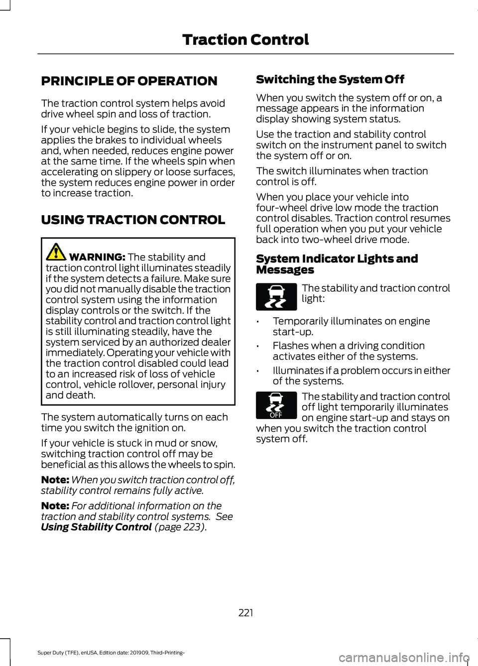 FORD F-450 2020 Owners Manual PRINCIPLE OF OPERATION
The traction control system helps avoid
drive wheel spin and loss of traction.
If your vehicle begins to slide, the system
applies the brakes to individual wheels
and, when need FORD F-450 2020 Owners Manual PRINCIPLE OF OPERATION
The traction control system helps avoid
drive wheel spin and loss of traction.
If your vehicle begins to slide, the system
applies the brakes to individual wheels
and, when need