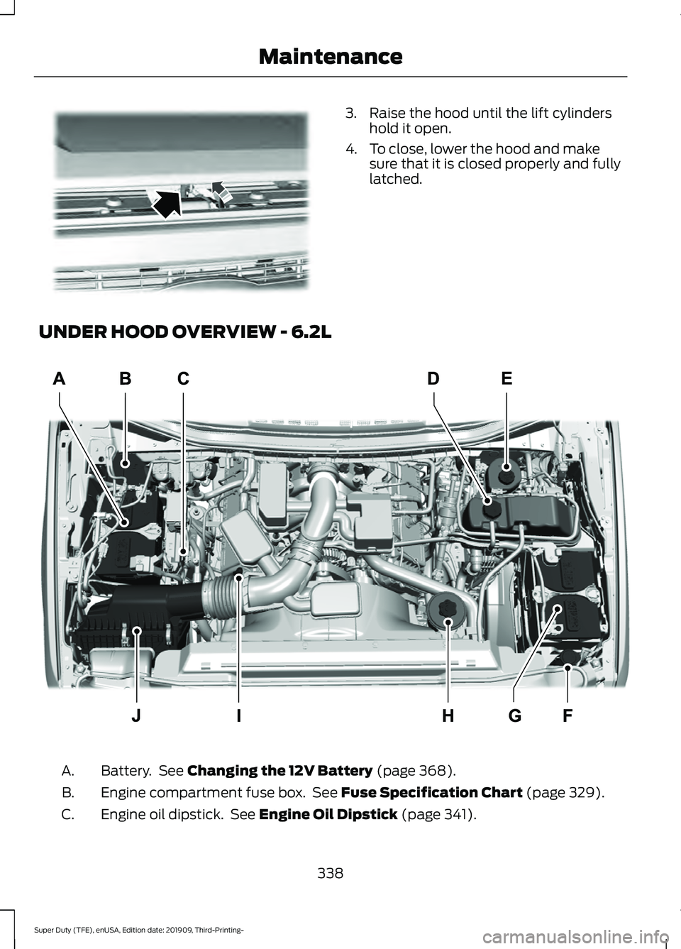 FORD F-450 2020 Owners Manual 3. Raise the hood until the lift cylinders
hold it open.
4. To close, lower the hood and make sure that it is closed properly and fully
latched.
UNDER HOOD OVERVIEW - 6.2L Battery. See Changing the 1 FORD F-450 2020 Owners Manual 3. Raise the hood until the lift cylinders
hold it open.
4. To close, lower the hood and make sure that it is closed properly and fully
latched.
UNDER HOOD OVERVIEW - 6.2L Battery. See Changing the 1