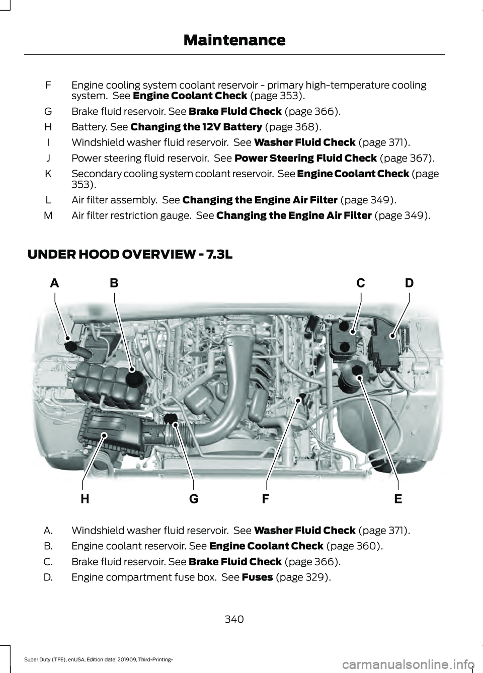 FORD F-450 2020 Owners Manual Engine cooling system coolant reservoir - primary high-temperature cooling
system. See Engine Coolant Check (page 353).
F
Brake fluid reservoir.
See Brake Fluid Check (page 366).
G
Battery.
See Cha FORD F-450 2020 Owners Manual Engine cooling system coolant reservoir - primary high-temperature cooling
system. See Engine Coolant Check (page 353).
F
Brake fluid reservoir.
See Brake Fluid Check (page 366).
G
Battery.
See Cha