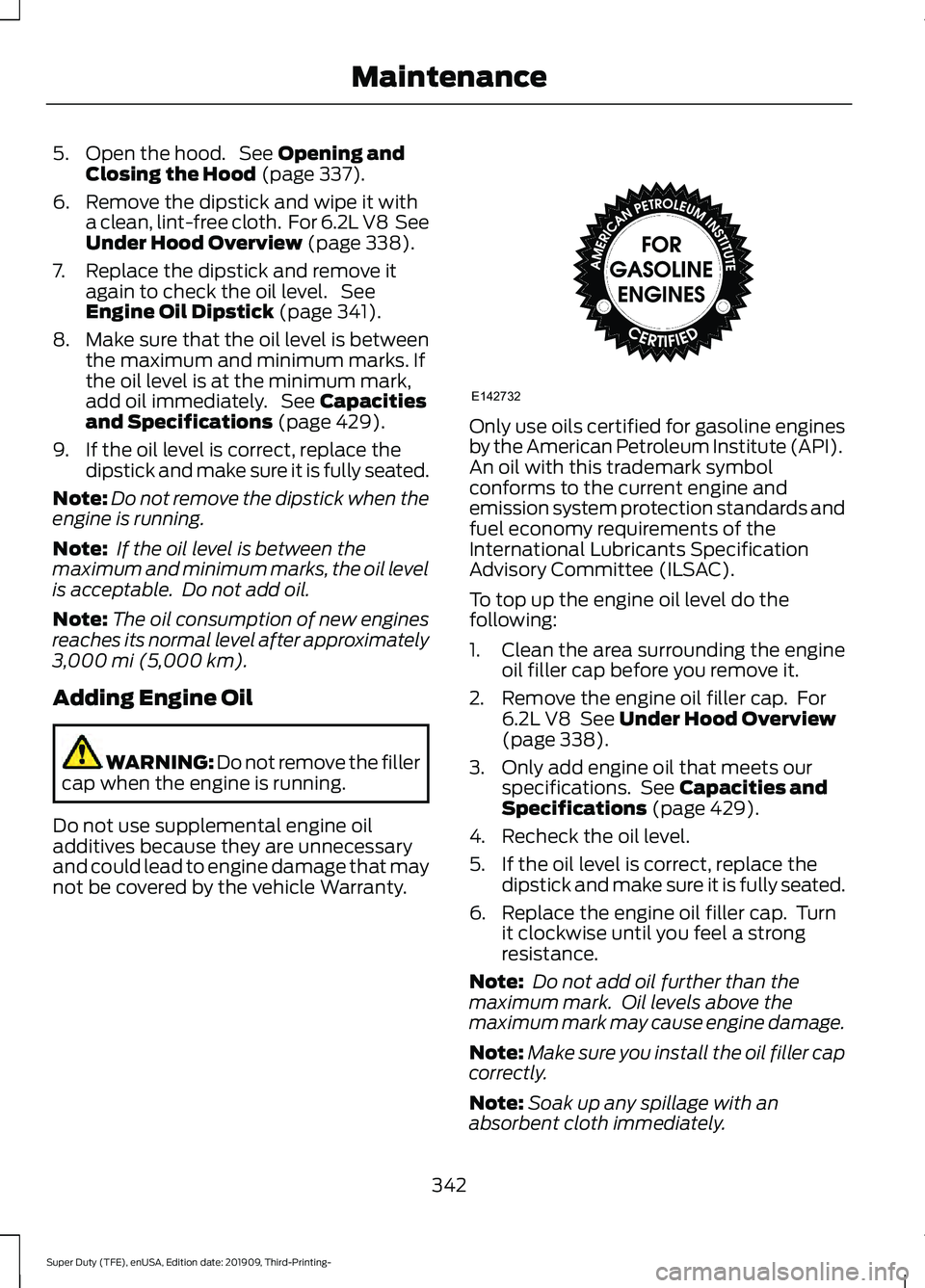 FORD F-450 2020  Owners Manual 5. Open the hood.  See Opening and
Closing the Hood (page 337).
6. Remove the dipstick and wipe it with a clean, lint-free cloth.  For 6.2L V8  See
Under Hood Overview
 (page 338).
7. Replace the dips