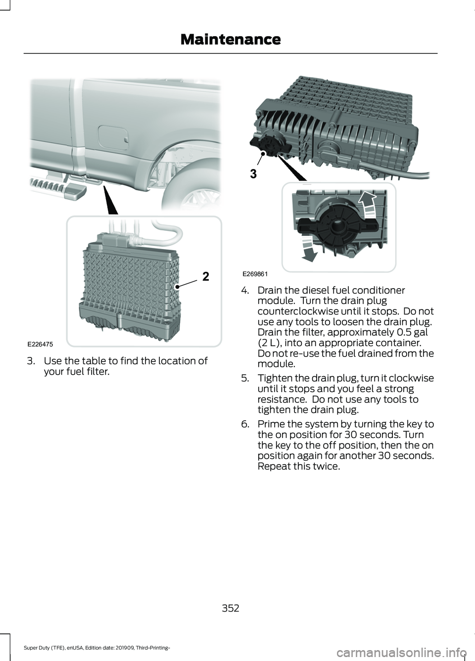 FORD F-450 2020 Manual PDF 3. Use the table to find the location of
your fuel filter. 4. Drain the diesel fuel conditioner
module. Turn the drain plug
counterclockwise until it stops. Do not
use any tools to loosen the drain FORD F-450 2020 Manual PDF 3. Use the table to find the location of
your fuel filter. 4. Drain the diesel fuel conditioner
module. Turn the drain plug
counterclockwise until it stops. Do not
use any tools to loosen the drain