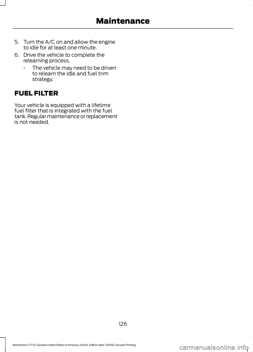 FORD F-53 2020 Workshop Manual 5. Turn the A/C on and allow the engine
to idle for at least one minute.
6. Drive the vehicle to complete the relearning process.
•The vehicle may need to be driven
to relearn the idle and fuel trim FORD F-53 2020 Workshop Manual 5. Turn the A/C on and allow the engine
to idle for at least one minute.
6. Drive the vehicle to complete the relearning process.
•The vehicle may need to be driven
to relearn the idle and fuel trim