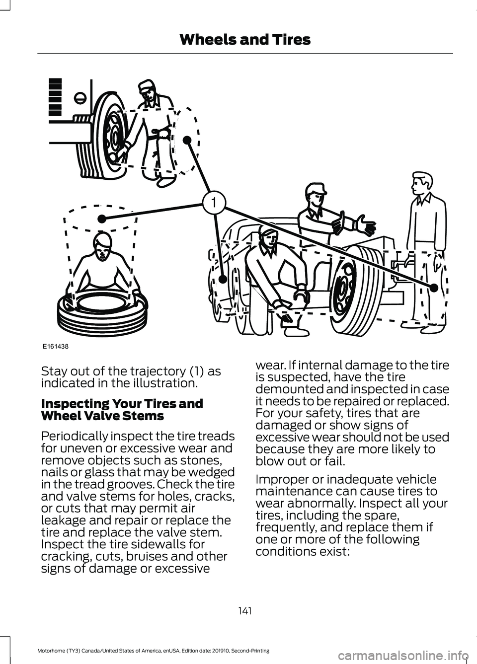 FORD F-53 2020  Owners Manual Stay out of the trajectory (1) as
indicated in the illustration.
Inspecting Your Tires and
Wheel Valve Stems
Periodically inspect the tire treads
for uneven or excessive wear and
remove objects such a
