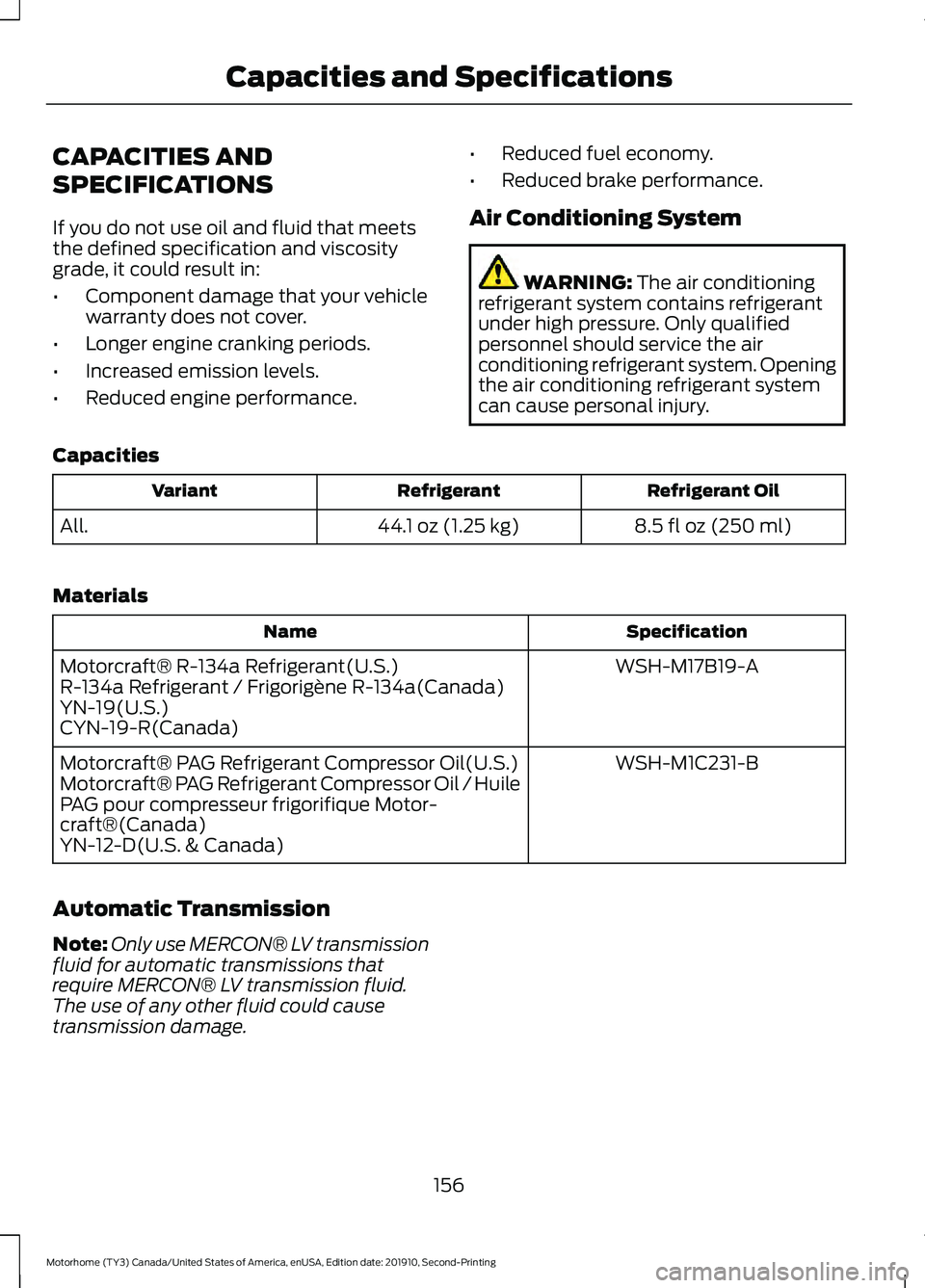 FORD F-53 2020  Owners Manual CAPACITIES AND
SPECIFICATIONS
If you do not use oil and fluid that meets
the defined specification and viscosity
grade, it could result in:
•
Component damage that your vehicle
warranty does not cov