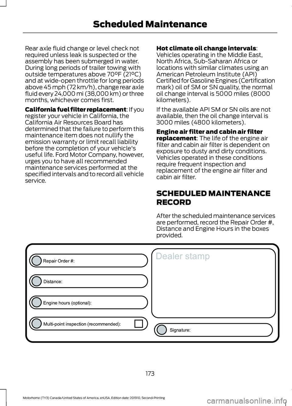 FORD F-53 2020 Owners Guide Rear axle fluid change or level check not
required unless leak is suspected or the
assembly has been submerged in water.
During long periods of trailer towing with
outside temperatures above 70°F (21 FORD F-53 2020 Owners Guide Rear axle fluid change or level check not
required unless leak is suspected or the
assembly has been submerged in water.
During long periods of trailer towing with
outside temperatures above 70°F (21
