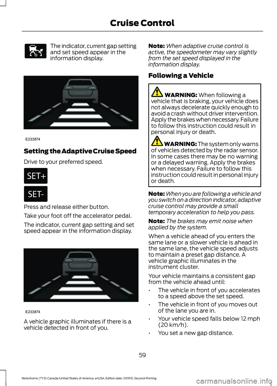 FORD F-53 2020 User Guide The indicator, current gap setting
and set speed appear in the
information display.
Setting the Adaptive Cruise Speed
Drive to your preferred speed.
Press and release either button.
Take your foot off FORD F-53 2020 User Guide The indicator, current gap setting
and set speed appear in the
information display.
Setting the Adaptive Cruise Speed
Drive to your preferred speed.
Press and release either button.
Take your foot off