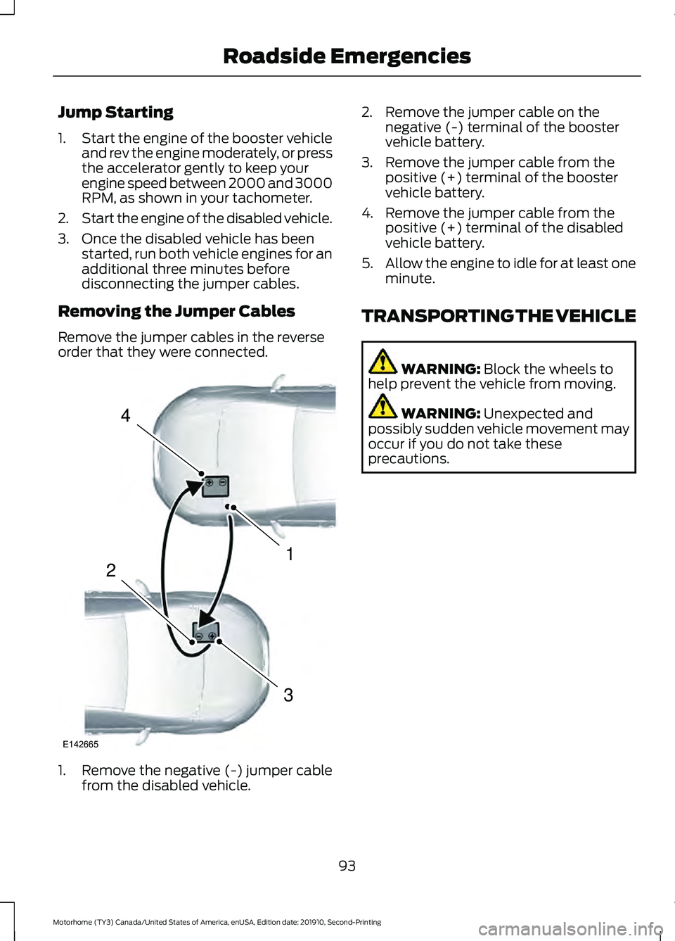 FORD F-53 2020 Service Manual Jump Starting
1.
Start the engine of the booster vehicle
and rev the engine moderately, or press
the accelerator gently to keep your
engine speed between 2000 and 3000
RPM, as shown in your tachometer FORD F-53 2020 Service Manual Jump Starting
1.
Start the engine of the booster vehicle
and rev the engine moderately, or press
the accelerator gently to keep your
engine speed between 2000 and 3000
RPM, as shown in your tachometer