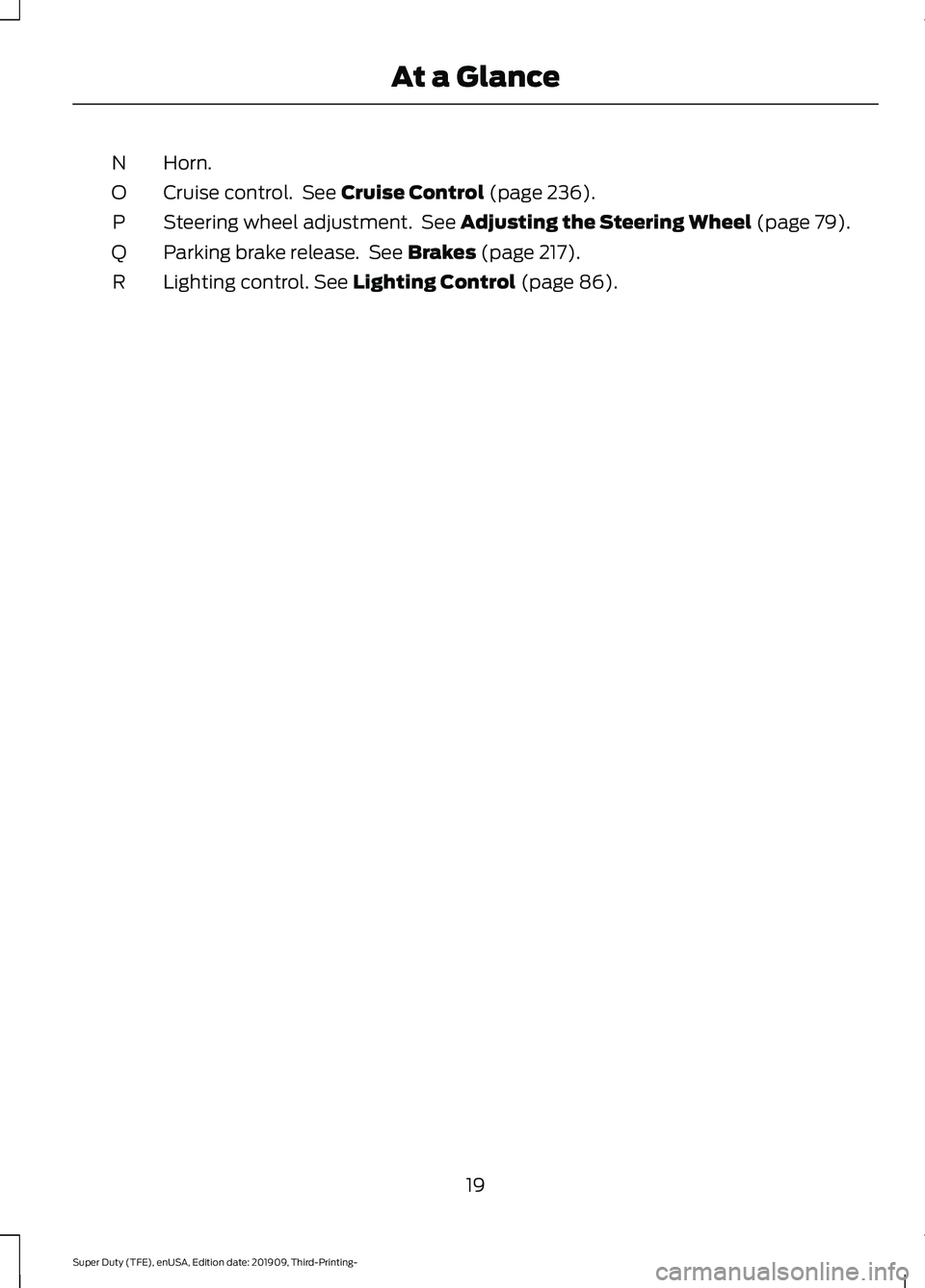 FORD F-550 2020 Owners Manual Horn.
N
Cruise control. See Cruise Control (page 236).
O
Steering wheel adjustment. See
Adjusting the Steering Wheel (page 79).
P
Parking brake release. See
Brakes (page 217).
Q
Lighting control. FORD F-550 2020 Owners Manual Horn.
N
Cruise control. See Cruise Control (page 236).
O
Steering wheel adjustment. See
Adjusting the Steering Wheel (page 79).
P
Parking brake release. See
Brakes (page 217).
Q
Lighting control.