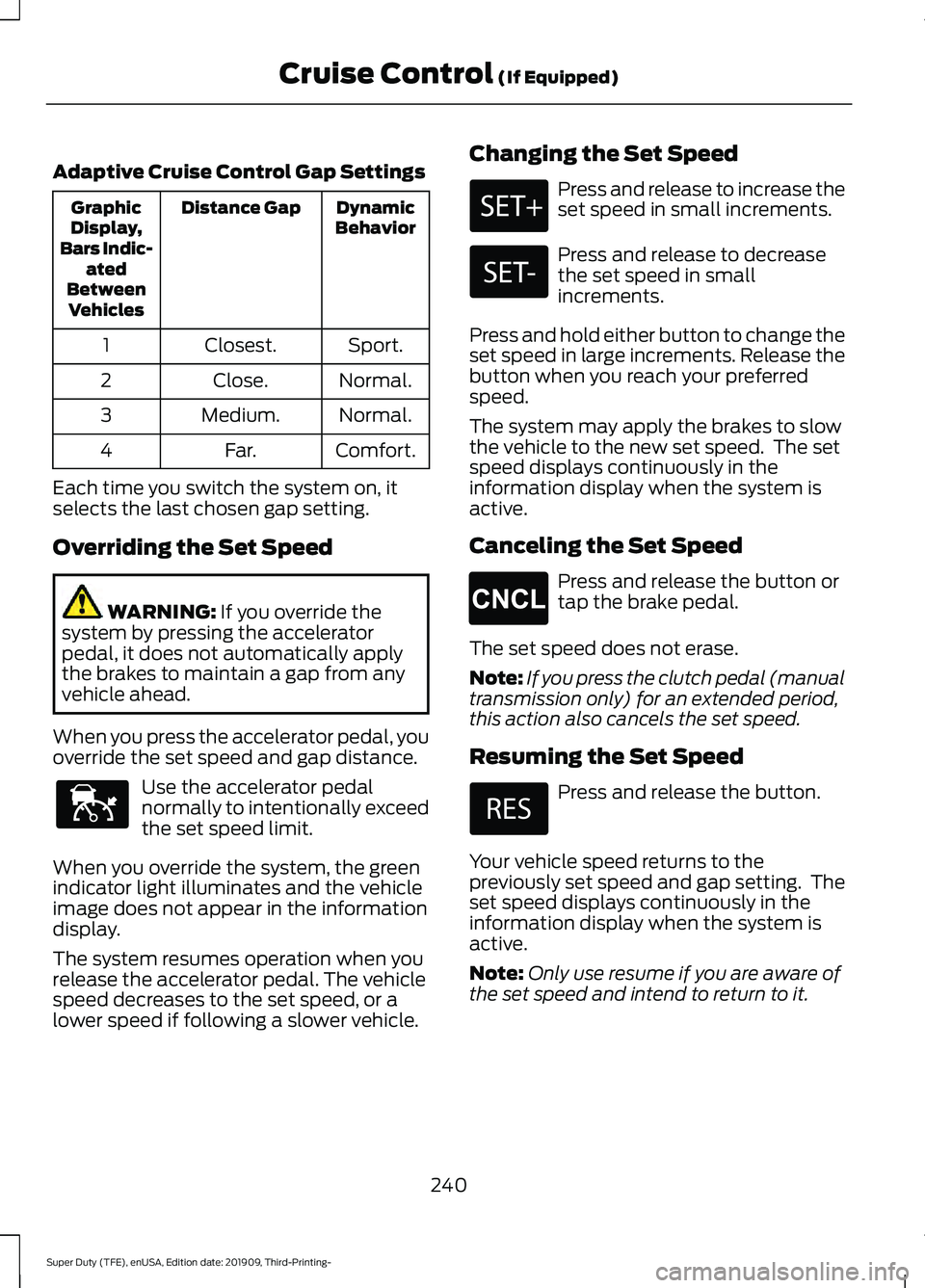 FORD F-550 2020 Owners Manual Adaptive Cruise Control Gap Settings
Dynamic
Behavior
Distance Gap
Graphic
Display,
Bars Indic- ated
Between Vehicles
Sport.
Closest.
1
Normal.
Close.
2
Normal.
Medium.
3
Comfort.
Far.
4
Each time you FORD F-550 2020 Owners Manual Adaptive Cruise Control Gap Settings
Dynamic
Behavior
Distance Gap
Graphic
Display,
Bars Indic- ated
Between Vehicles
Sport.
Closest.
1
Normal.
Close.
2
Normal.
Medium.
3
Comfort.
Far.
4
Each time you