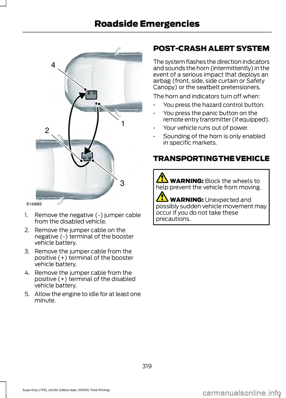 FORD F-550 2020 Owners Manual 1. Remove the negative (-) jumper cable
from the disabled vehicle.
2. Remove the jumper cable on the negative (-) terminal of the booster
vehicle battery.
3. Remove the jumper cable from the positive FORD F-550 2020 Owners Manual 1. Remove the negative (-) jumper cable
from the disabled vehicle.
2. Remove the jumper cable on the negative (-) terminal of the booster
vehicle battery.
3. Remove the jumper cable from the positive