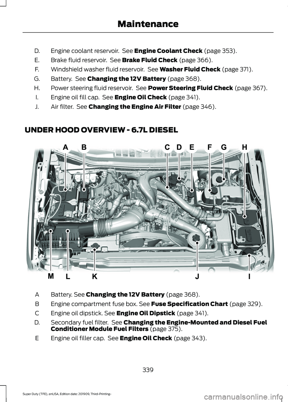 FORD F-550 2020  Owners Manual Engine coolant reservoir.  See Engine Coolant Check (page 353).
D.
Brake fluid reservoir.  See 
Brake Fluid Check (page 366).
E.
Windshield washer fluid reservoir.  See 
Washer Fluid Check (page 371).