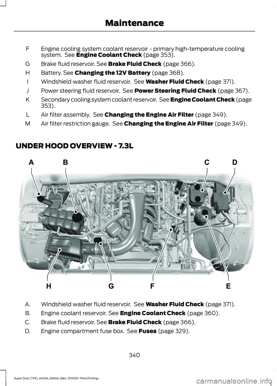 FORD F-550 2020  Owners Manual Engine cooling system coolant reservoir - primary high-temperature cooling
system.  See Engine Coolant Check (page 353).
F
Brake fluid reservoir.
 See Brake Fluid Check (page 366).
G
Battery.
 See Cha