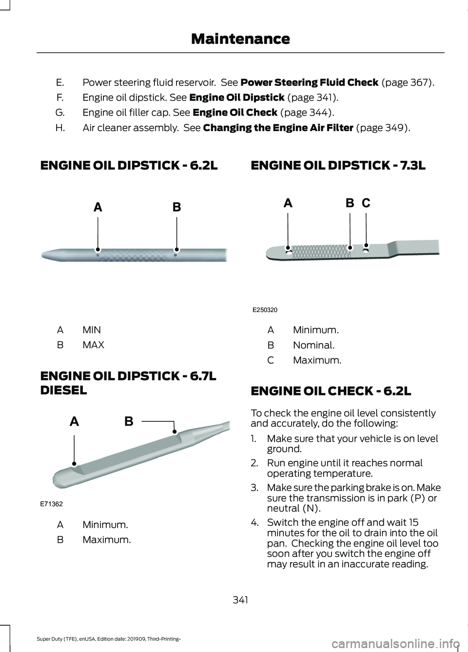 FORD F-550 2020 Owners Manual Power steering fluid reservoir. See Power Steering Fluid Check (page 367).
E.
Engine oil dipstick.
See Engine Oil Dipstick (page 341).
F.
Engine oil filler cap.
See Engine Oil Check (page 344).
G.
FORD F-550 2020 Owners Manual Power steering fluid reservoir. See Power Steering Fluid Check (page 367).
E.
Engine oil dipstick.
See Engine Oil Dipstick (page 341).
F.
Engine oil filler cap.
See Engine Oil Check (page 344).
G.