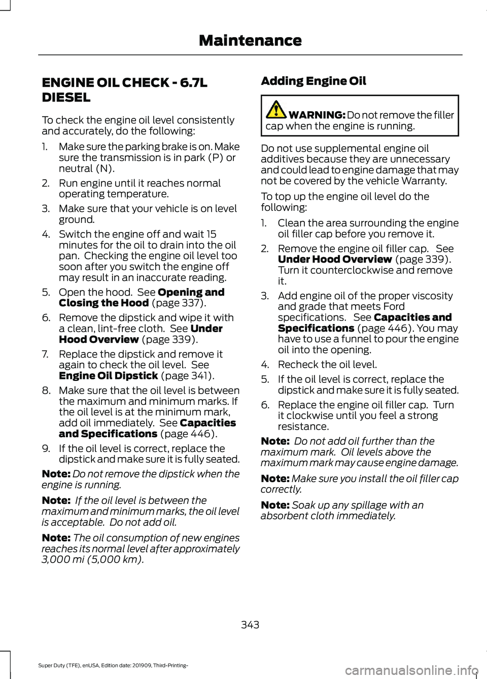 FORD F-550 2020 Owners Manual ENGINE OIL CHECK - 6.7L
DIESEL
To check the engine oil level consistently
and accurately, do the following:
1.
Make sure the parking brake is on. Make
sure the transmission is in park (P) or
neutral ( FORD F-550 2020 Owners Manual ENGINE OIL CHECK - 6.7L
DIESEL
To check the engine oil level consistently
and accurately, do the following:
1.
Make sure the parking brake is on. Make
sure the transmission is in park (P) or
neutral (