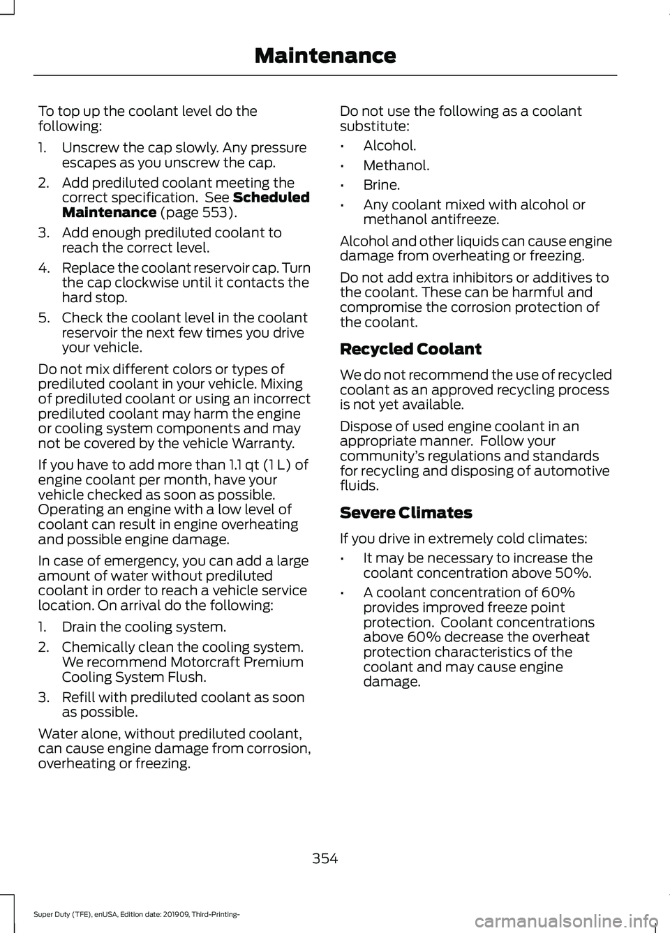 FORD F-550 2020 Owners Manual To top up the coolant level do the
following:
1. Unscrew the cap slowly. Any pressure
escapes as you unscrew the cap.
2. Add prediluted coolant meeting the correct specification. See Scheduled
Mainte FORD F-550 2020 Owners Manual To top up the coolant level do the
following:
1. Unscrew the cap slowly. Any pressure
escapes as you unscrew the cap.
2. Add prediluted coolant meeting the correct specification. See Scheduled
Mainte