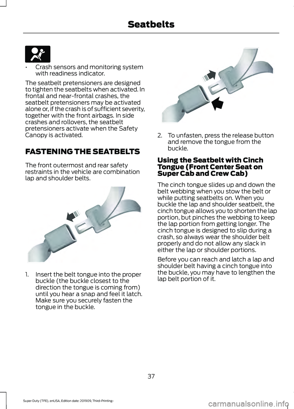 FORD F-550 2020 Owners Guide •
Crash sensors and monitoring system
with readiness indicator.
The seatbelt pretensioners are designed
to tighten the seatbelts when activated. In
frontal and near-frontal crashes, the
seatbelt pre