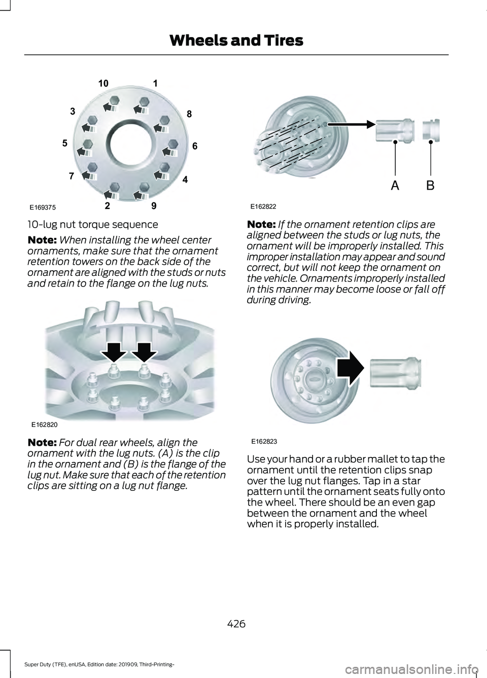FORD F-550 2020 Owners Manual 10-lug nut torque sequence
Note:
When installing the wheel center
ornaments, make sure that the ornament
retention towers on the back side of the
ornament are aligned with the studs or nuts
and retain FORD F-550 2020 Owners Manual 10-lug nut torque sequence
Note:
When installing the wheel center
ornaments, make sure that the ornament
retention towers on the back side of the
ornament are aligned with the studs or nuts
and retain