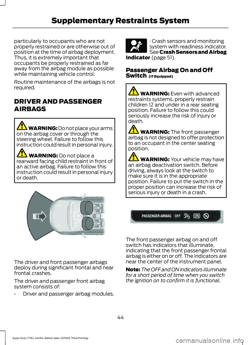 FORD F-550 2020  Owners Manual particularly to occupants who are not
properly restrained or are otherwise out of
position at the time of airbag deployment.
Thus, it is extremely important that
occupants be properly restrained as fa