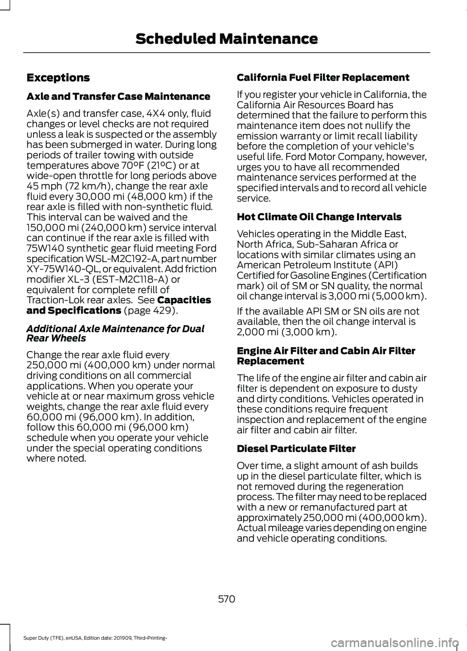 FORD F-550 2020 Owners Manual Exceptions
Axle and Transfer Case Maintenance
Axle(s) and transfer case, 4X4 only, fluid
changes or level checks are not required
unless a leak is suspected or the assembly
has been submerged in water FORD F-550 2020 Owners Manual Exceptions
Axle and Transfer Case Maintenance
Axle(s) and transfer case, 4X4 only, fluid
changes or level checks are not required
unless a leak is suspected or the assembly
has been submerged in water