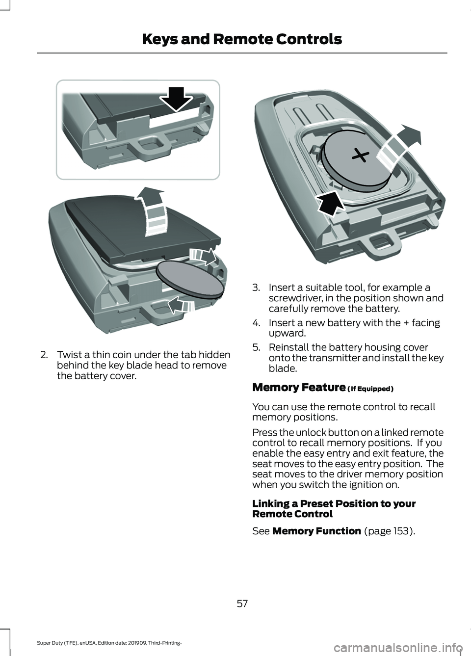FORD F-550 2020  Owners Manual 2. Twist a thin coin under the tab hidden
behind the key blade head to remove
the battery cover. 3. Insert a suitable tool, for example a
screwdriver, in the position shown and
carefully remove the ba