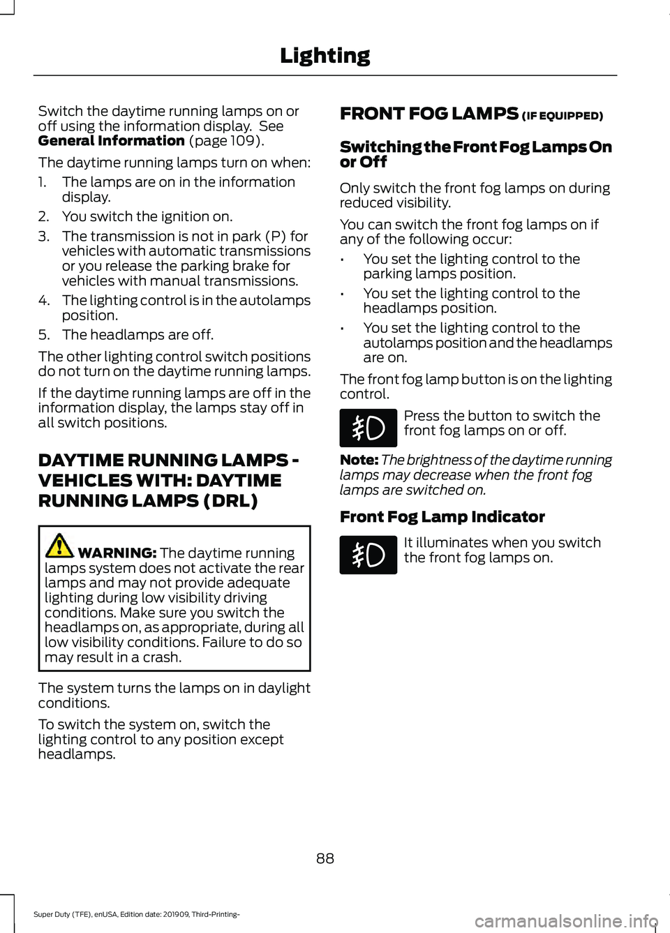 FORD F-550 2020 Owners Manual Switch the daytime running lamps on or
off using the information display. See
General Information (page 109).
The daytime running lamps turn on when:
1. The lamps are on in the information display.
2 FORD F-550 2020 Owners Manual Switch the daytime running lamps on or
off using the information display. See
General Information (page 109).
The daytime running lamps turn on when:
1. The lamps are on in the information display.
2