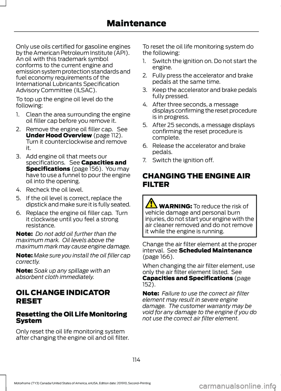 FORD F-59 2020  Owners Manual Only use oils certified for gasoline engines
by the American Petroleum Institute (API).
An oil with this trademark symbol
conforms to the current engine and
emission system protection standards and
fu