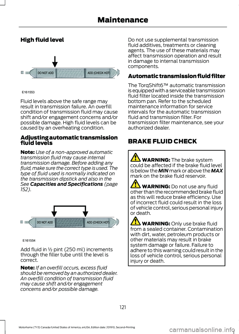 FORD F-59 2020 Owners Manual High fluid level
Fluid levels above the safe range may
result in transmission failure. An overfill
condition of transmission fluid may cause
shift and/or engagement concerns and/or
possible damage. Hi FORD F-59 2020 Owners Manual High fluid level
Fluid levels above the safe range may
result in transmission failure. An overfill
condition of transmission fluid may cause
shift and/or engagement concerns and/or
possible damage. Hi