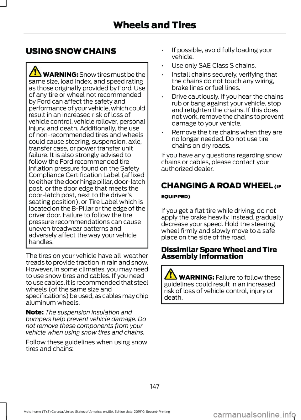 FORD F-59 2020 Owners Manual USING SNOW CHAINS
WARNING: Snow tires must be the
same size, load index, and speed rating
as those originally provided by Ford. Use
of any tire or wheel not recommended
by Ford can affect the safety a FORD F-59 2020 Owners Manual USING SNOW CHAINS
WARNING: Snow tires must be the
same size, load index, and speed rating
as those originally provided by Ford. Use
of any tire or wheel not recommended
by Ford can affect the safety a