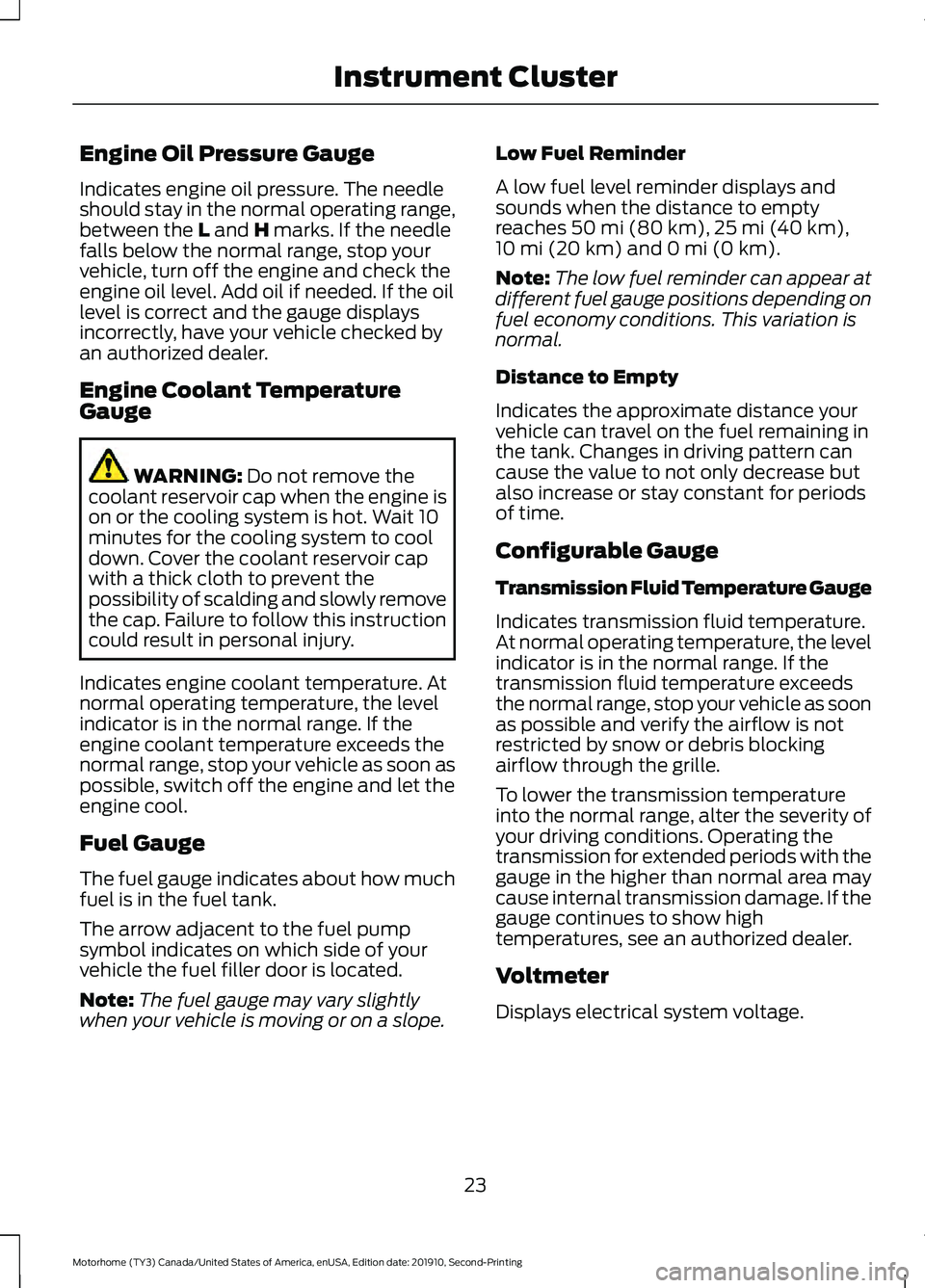 FORD F-59 2020 Owners Manual Engine Oil Pressure Gauge
Indicates engine oil pressure. The needle
should stay in the normal operating range,
between the L and H marks. If the needle
falls below the normal range, stop your
vehicle, FORD F-59 2020 Owners Manual Engine Oil Pressure Gauge
Indicates engine oil pressure. The needle
should stay in the normal operating range,
between the L and H marks. If the needle
falls below the normal range, stop your
vehicle,