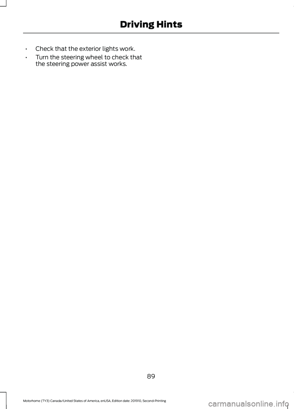 FORD F-59 2020 Owners Manual •
Check that the exterior lights work.
• Turn the steering wheel to check that
the steering power assist works.
89
Motorhome (TY3) Canada/United States of America, enUSA, Edition date: 201910, Sec FORD F-59 2020 Owners Manual •
Check that the exterior lights work.
• Turn the steering wheel to check that
the steering power assist works.
89
Motorhome (TY3) Canada/United States of America, enUSA, Edition date: 201910, Sec