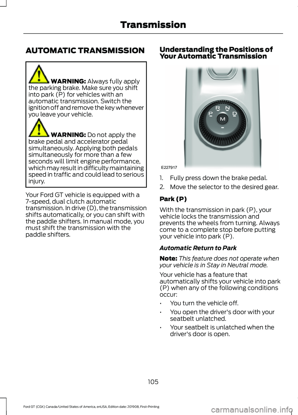 FORD GT 2020 Owners Manual AUTOMATIC TRANSMISSION
WARNING: Always fully apply
the parking brake. Make sure you shift
into park (P) for vehicles with an
automatic transmission. Switch the
ignition off and remove the key whenever FORD GT 2020 Owners Manual AUTOMATIC TRANSMISSION
WARNING: Always fully apply
the parking brake. Make sure you shift
into park (P) for vehicles with an
automatic transmission. Switch the
ignition off and remove the key whenever