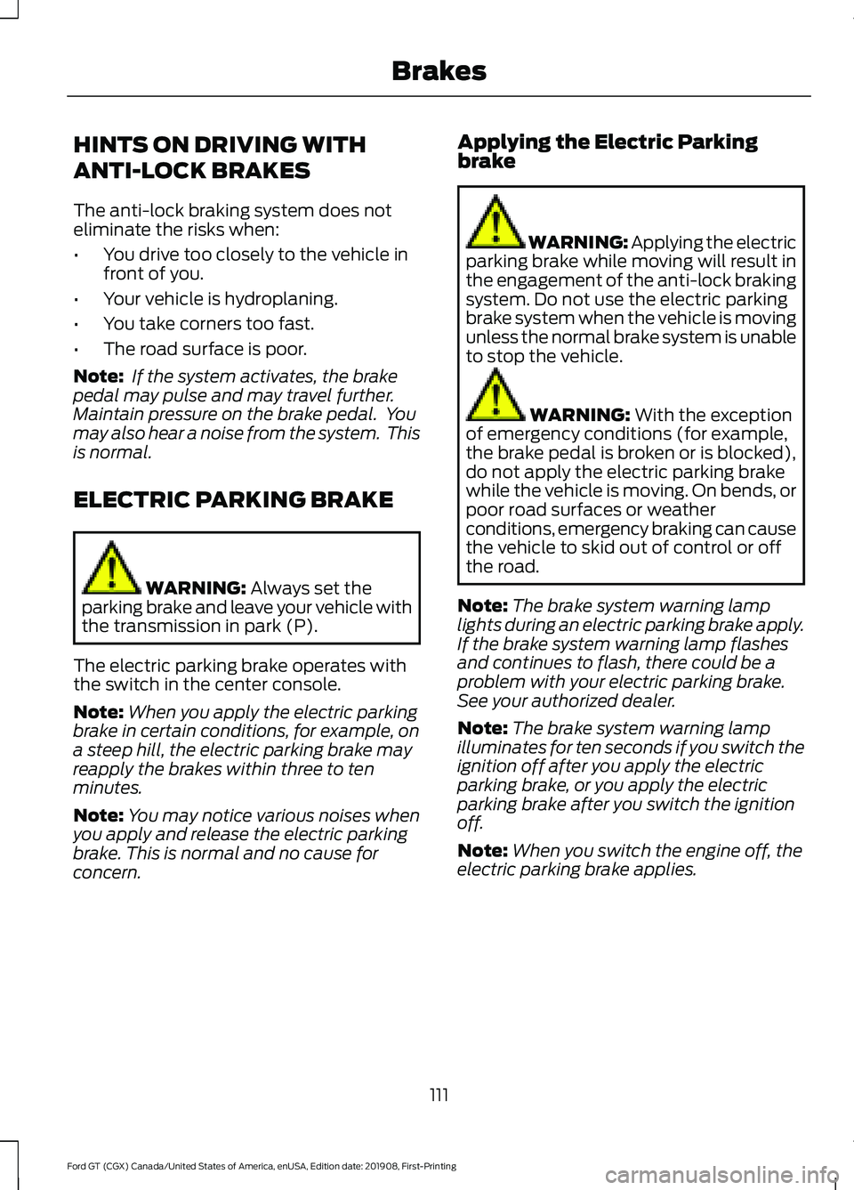FORD GT 2020 Owners Manual HINTS ON DRIVING WITH
ANTI-LOCK BRAKES
The anti-lock braking system does not
eliminate the risks when:
•
You drive too closely to the vehicle in
front of you.
• Your vehicle is hydroplaning.
• Y FORD GT 2020 Owners Manual HINTS ON DRIVING WITH
ANTI-LOCK BRAKES
The anti-lock braking system does not
eliminate the risks when:
•
You drive too closely to the vehicle in
front of you.
• Your vehicle is hydroplaning.
• Y