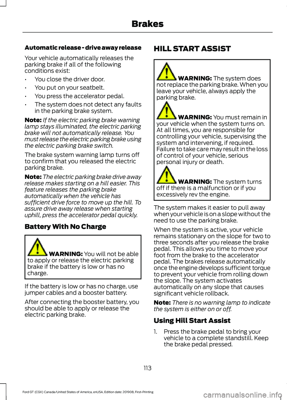 FORD GT 2020 User Guide Automatic release - drive away release
Your vehicle automatically releases the
parking brake if all of the following
conditions exist:
•
You close the driver door.
• You put on your seatbelt.
• FORD GT 2020 User Guide Automatic release - drive away release
Your vehicle automatically releases the
parking brake if all of the following
conditions exist:
•
You close the driver door.
• You put on your seatbelt.
•