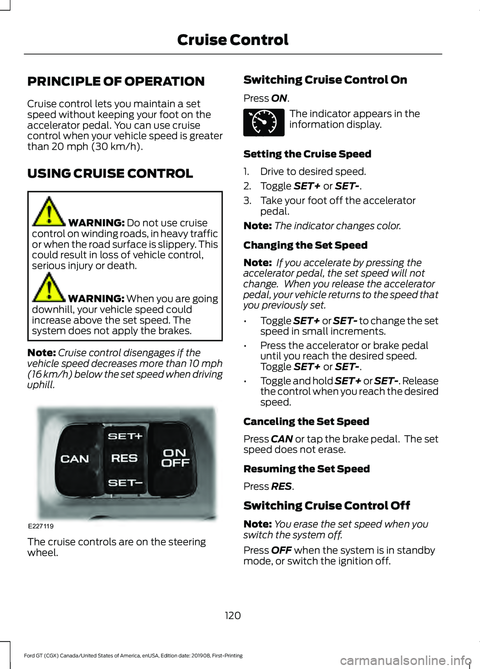 FORD GT 2020 Owners Guide PRINCIPLE OF OPERATION
Cruise control lets you maintain a set
speed without keeping your foot on the
accelerator pedal. You can use cruise
control when your vehicle speed is greater
than 20 mph (30 km FORD GT 2020 Owners Guide PRINCIPLE OF OPERATION
Cruise control lets you maintain a set
speed without keeping your foot on the
accelerator pedal. You can use cruise
control when your vehicle speed is greater
than 20 mph (30 km