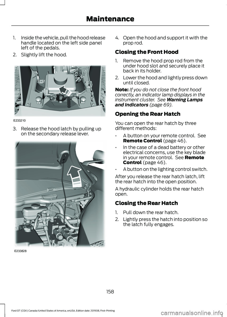 FORD GT 2020  Owners Manual 1.
Inside the vehicle, pull the hood release
handle located on the left side panel
left of the pedals.
2. Slightly lift the hood. 3. Release the hood latch by pulling up
on the secondary release lever