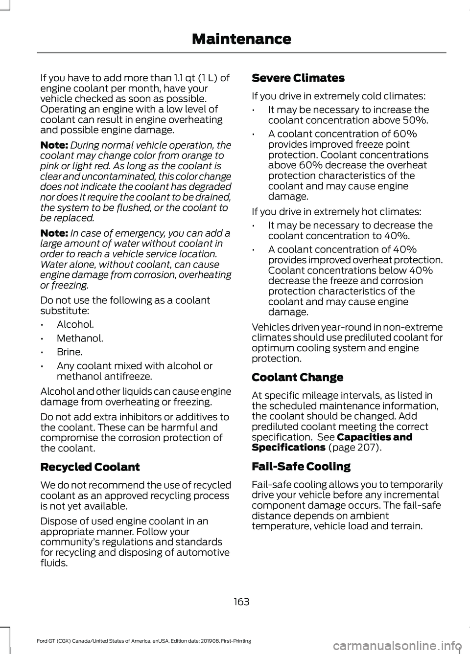 FORD GT 2020 Owners Manual If you have to add more than 1.1 qt (1 L) of
engine coolant per month, have your
vehicle checked as soon as possible.
Operating an engine with a low level of
coolant can result in engine overheating
a FORD GT 2020 Owners Manual If you have to add more than 1.1 qt (1 L) of
engine coolant per month, have your
vehicle checked as soon as possible.
Operating an engine with a low level of
coolant can result in engine overheating
a