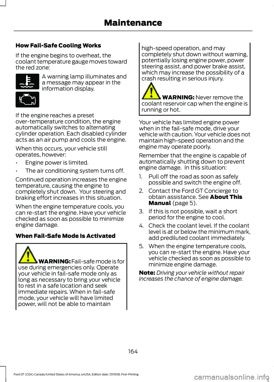 FORD GT 2020 Owners Manual How Fail-Safe Cooling Works
If the engine begins to overheat, the
coolant temperature gauge moves toward
the red zone:
A warning lamp illuminates and
a message may appear in the
information display.
I FORD GT 2020 Owners Manual How Fail-Safe Cooling Works
If the engine begins to overheat, the
coolant temperature gauge moves toward
the red zone:
A warning lamp illuminates and
a message may appear in the
information display.
I