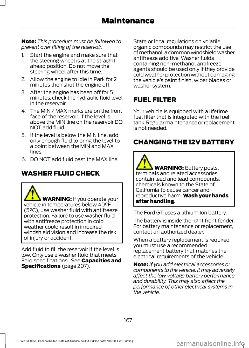 FORD GT 2020 Owners Manual Note:
This procedure must be followed to
prevent over filling of the reservoir.
1. Start the engine and make sure that the steering wheel is at the straight
ahead position. Do not move the
steering wh FORD GT 2020 Owners Manual Note:
This procedure must be followed to
prevent over filling of the reservoir.
1. Start the engine and make sure that the steering wheel is at the straight
ahead position. Do not move the
steering wh