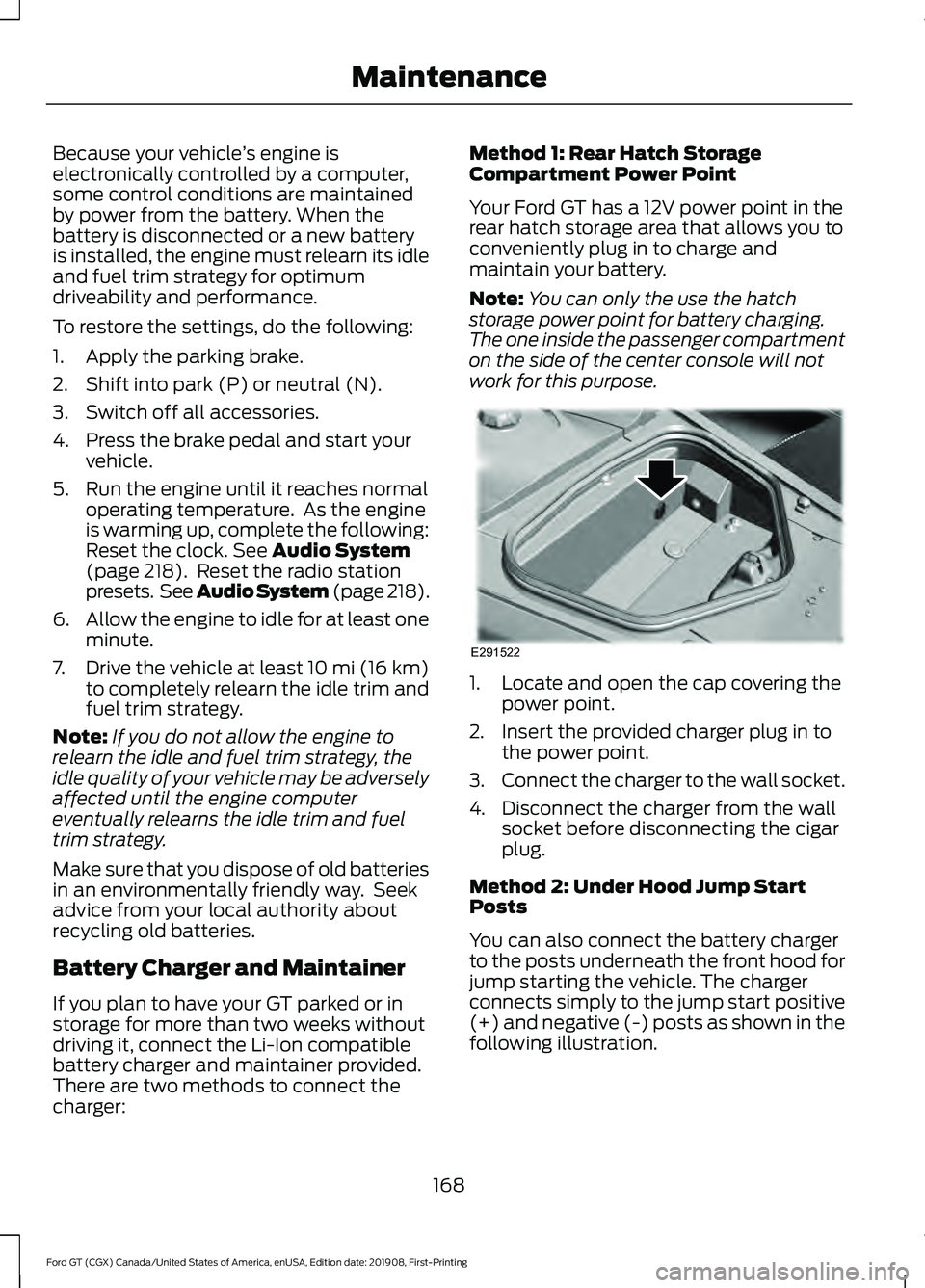 FORD GT 2020  Owners Manual Because your vehicle
’s engine is
electronically controlled by a computer,
some control conditions are maintained
by power from the battery. When the
battery is disconnected or a new battery
is inst