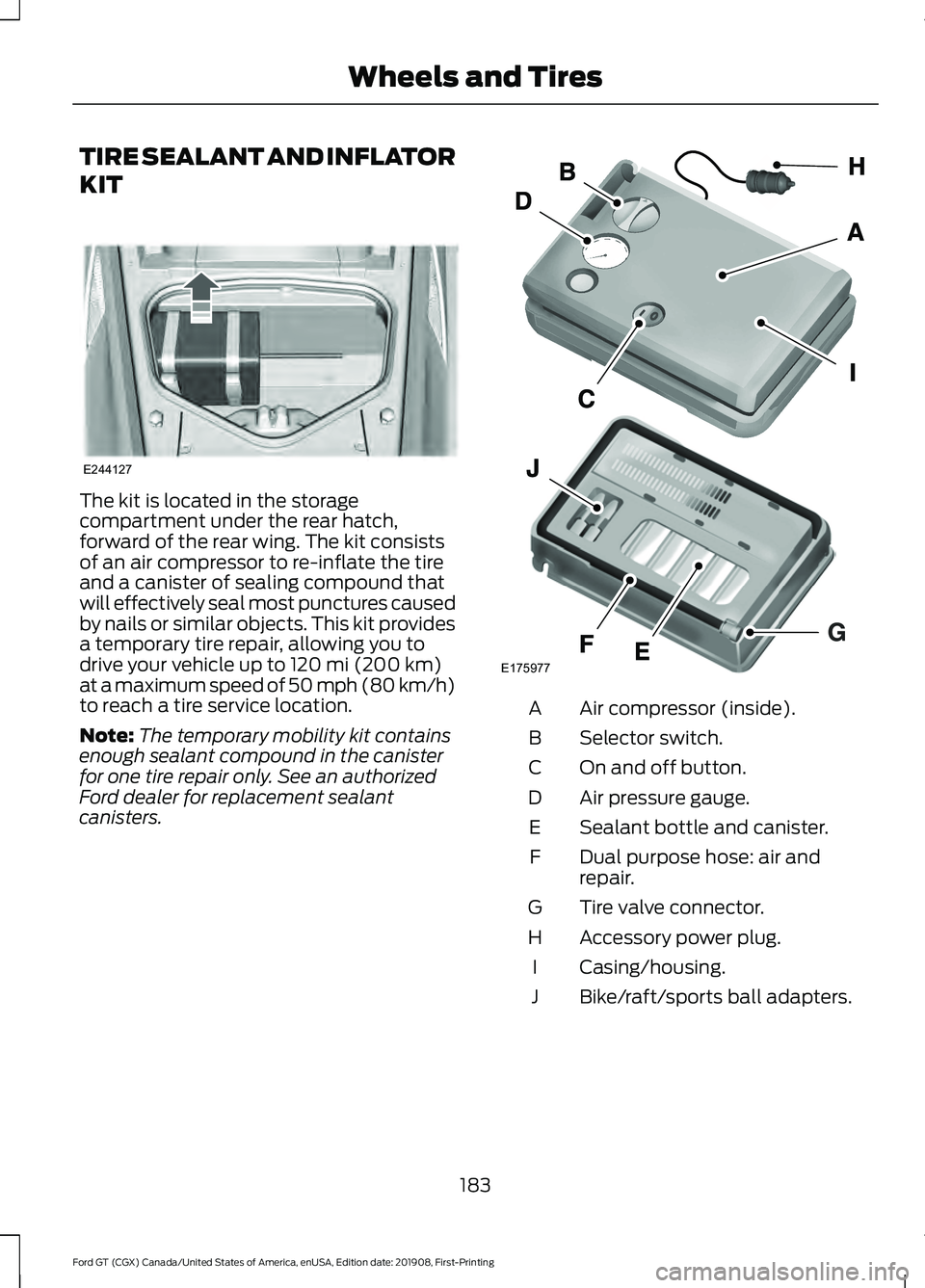 FORD GT 2020  Owners Manual TIRE SEALANT AND INFLATOR
KIT
The kit is located in the storage
compartment under the rear hatch,
forward of the rear wing. The kit consists
of an air compressor to re-inflate the tire
and a canister 