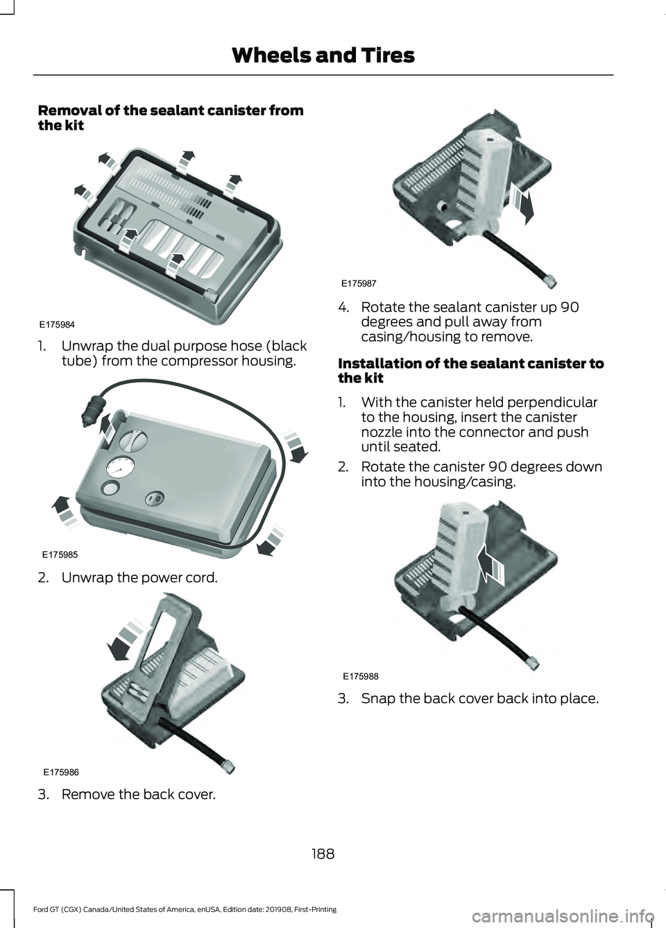 FORD GT 2020 Owners Manual Removal of the sealant canister from
the kit
1. Unwrap the dual purpose hose (black
tube) from the compressor housing. 2. Unwrap the power cord.
3. Remove the back cover. 4. Rotate the sealant caniste FORD GT 2020 Owners Manual Removal of the sealant canister from
the kit
1. Unwrap the dual purpose hose (black
tube) from the compressor housing. 2. Unwrap the power cord.
3. Remove the back cover. 4. Rotate the sealant caniste