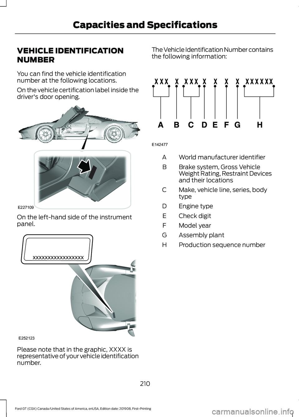 FORD GT 2020 Owners Guide VEHICLE IDENTIFICATION
NUMBER
You can find the vehicle identification
number at the following locations.
On the vehicle certification label inside the
driver's door opening.
On the left-hand side FORD GT 2020 Owners Guide VEHICLE IDENTIFICATION
NUMBER
You can find the vehicle identification
number at the following locations.
On the vehicle certification label inside the
driver's door opening.
On the left-hand side