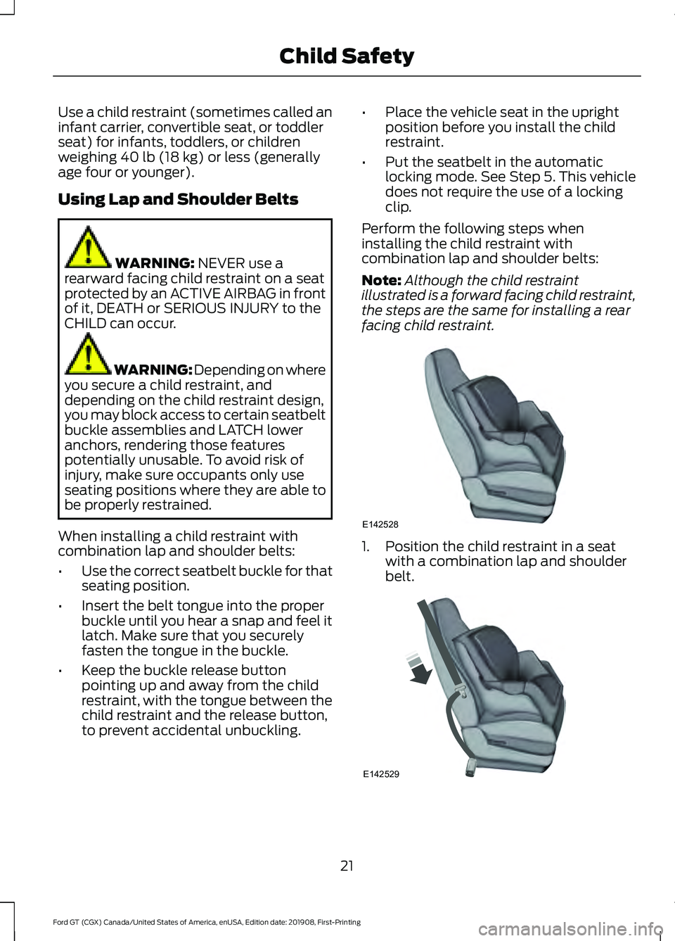 FORD GT 2020 Owners Manual Use a child restraint (sometimes called an
infant carrier, convertible seat, or toddler
seat) for infants, toddlers, or children
weighing 40 lb (18 kg) or less (generally
age four or younger).
Using L FORD GT 2020 Owners Manual Use a child restraint (sometimes called an
infant carrier, convertible seat, or toddler
seat) for infants, toddlers, or children
weighing 40 lb (18 kg) or less (generally
age four or younger).
Using L