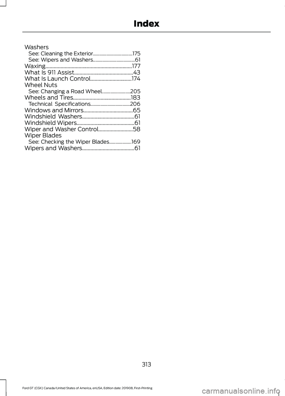 FORD GT 2020 Owners Manual Washers
See: Cleaning the Exterior................................ 175
See: Wipers and Washers.................................. 61
Waxing.............................................................. FORD GT 2020 Owners Manual Washers
See: Cleaning the Exterior................................ 175
See: Wipers and Washers.................................. 61
Waxing..............................................................