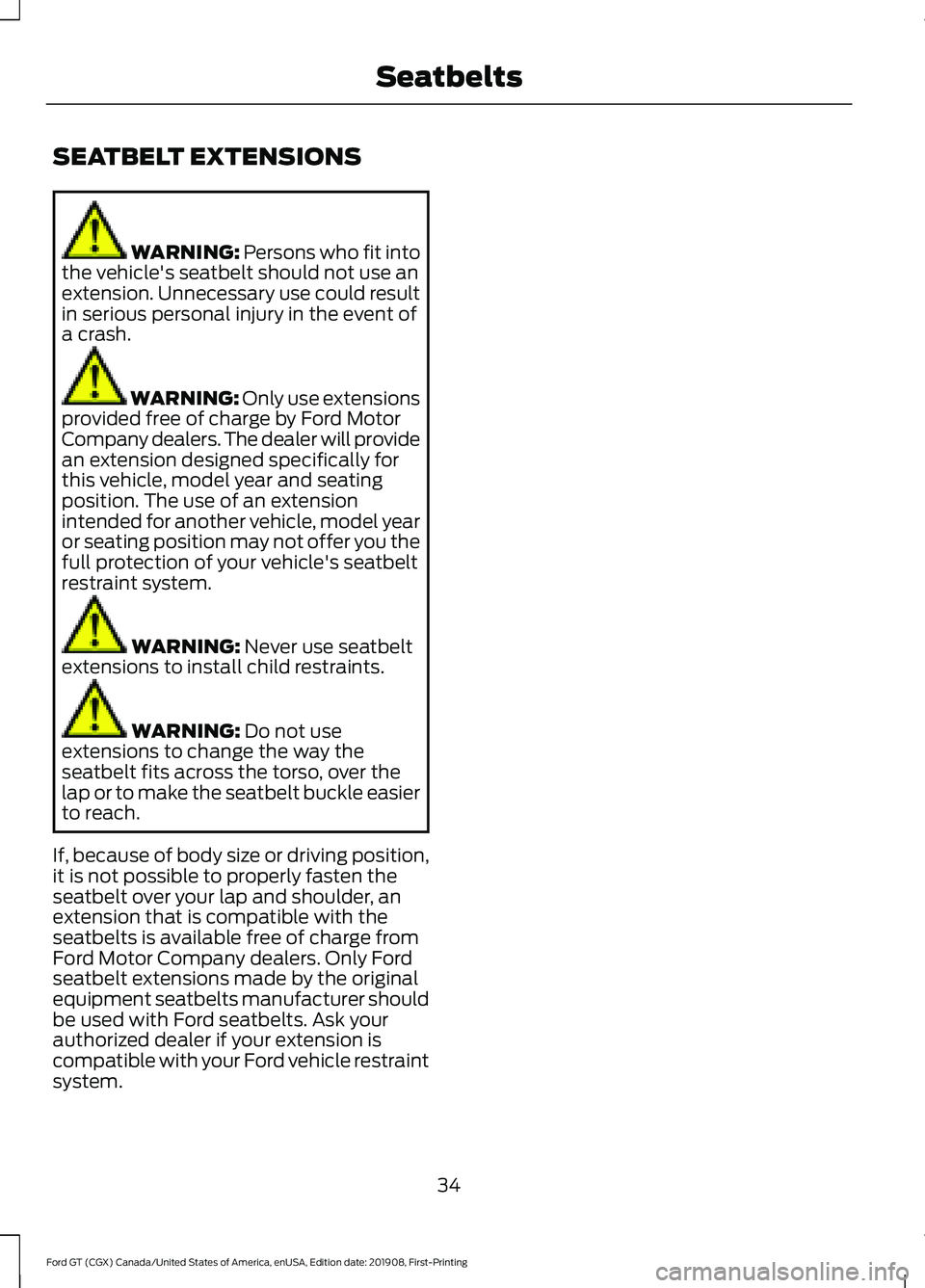 FORD GT 2020 Owners Guide SEATBELT EXTENSIONS
WARNING: Persons who fit into
the vehicle's seatbelt should not use an
extension. Unnecessary use could result
in serious personal injury in the event of
a crash. WARNING: Only FORD GT 2020 Owners Guide SEATBELT EXTENSIONS
WARNING: Persons who fit into
the vehicle's seatbelt should not use an
extension. Unnecessary use could result
in serious personal injury in the event of
a crash. WARNING: Only