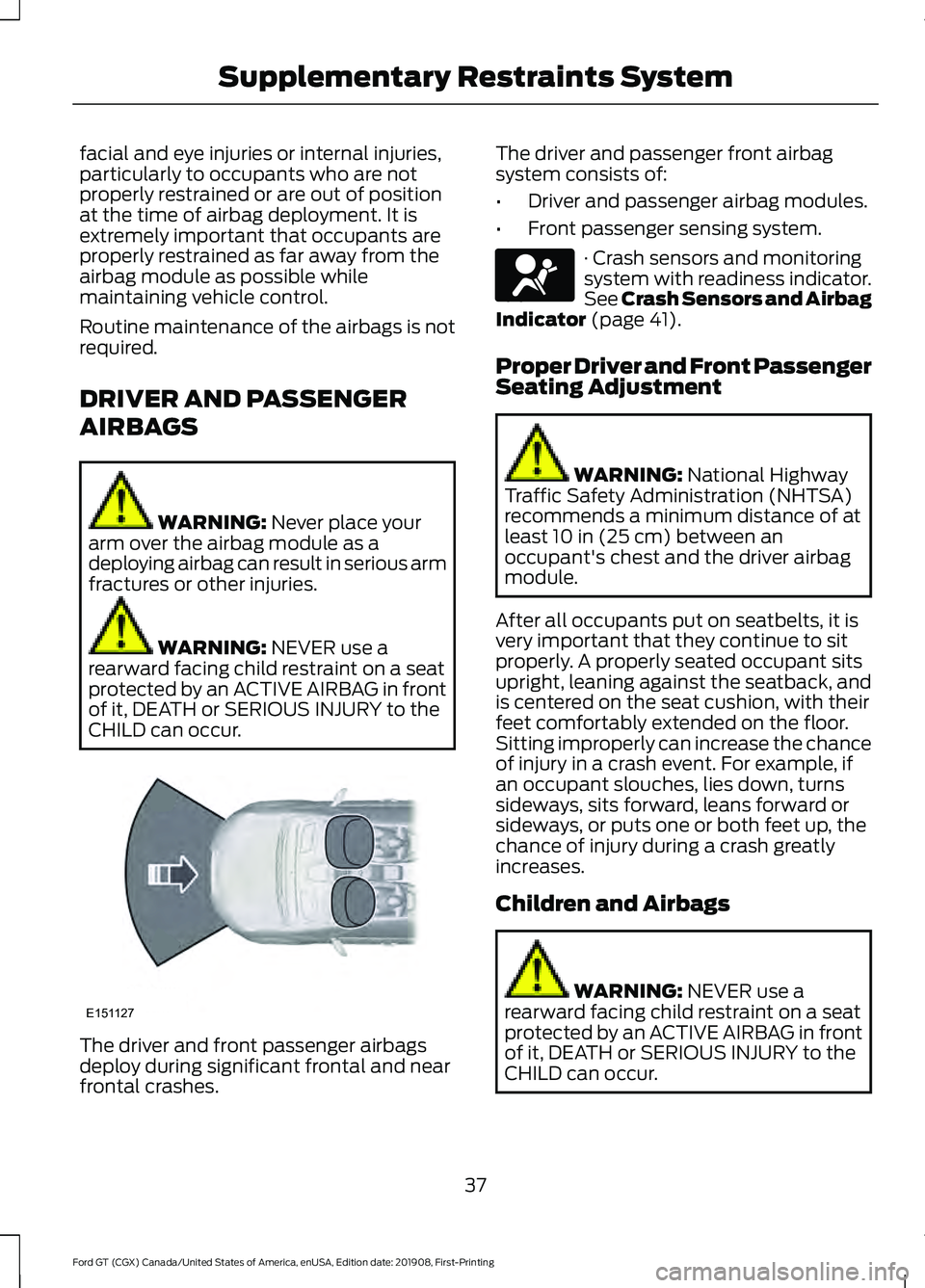 FORD GT 2020  Owners Manual facial and eye injuries or internal injuries,
particularly to occupants who are not
properly restrained or are out of position
at the time of airbag deployment. It is
extremely important that occupant